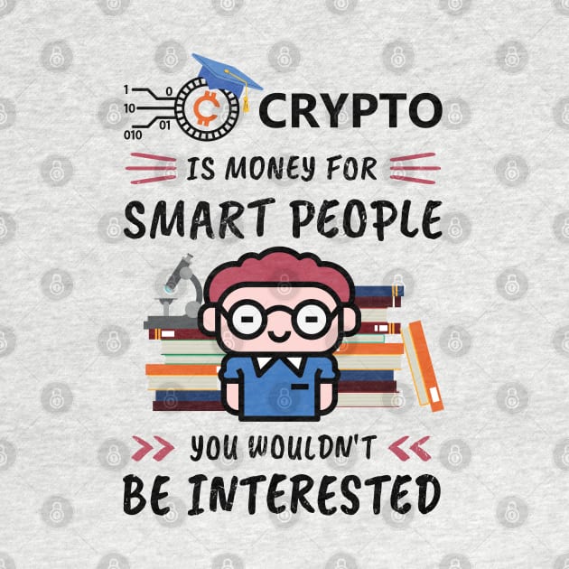 Crypto Is Money for Smart People, You Wouldn't Be Interested. Funny design for cryptocurrency fans. by NuttyShirt